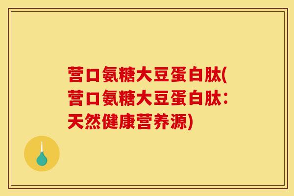 营口氨糖大豆蛋白肽(营口氨糖大豆蛋白肽：天然健康营养源)