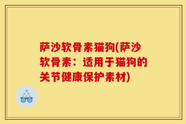 萨沙软骨素猫狗(萨沙软骨素：适用于猫狗的关节健康保护素材)