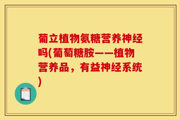 葡立植物氨糖营养神经吗(葡萄糖胺——植物营养品，有益神经系统)