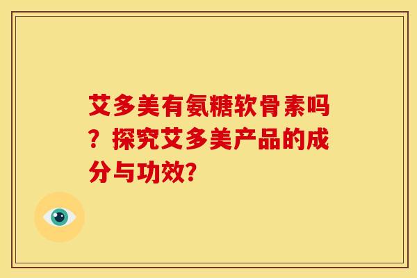 艾多美有氨糖软骨素吗？探究艾多美产品的成分与功效？