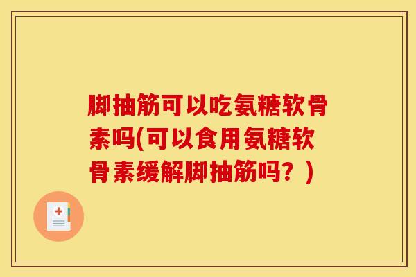 脚抽筋可以吃氨糖软骨素吗(可以食用氨糖软骨素缓解脚抽筋吗？)