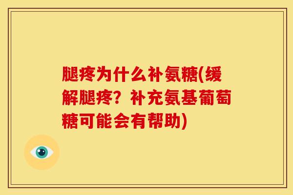 腿疼为什么补氨糖(缓解腿疼？补充氨基葡萄糖可能会有帮助)