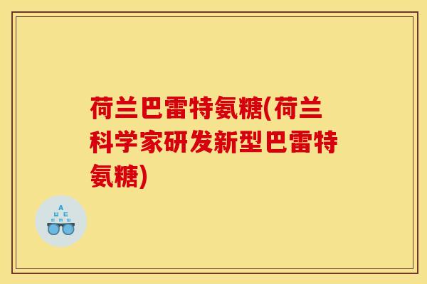 荷兰巴雷特氨糖(荷兰科学家研发新型巴雷特氨糖)