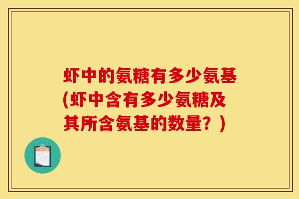 虾中的氨糖有多少氨基(虾中含有多少氨糖及其所含氨基的数量？)