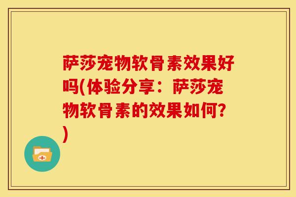 萨莎宠物软骨素效果好吗(体验分享：萨莎宠物软骨素的效果如何？)