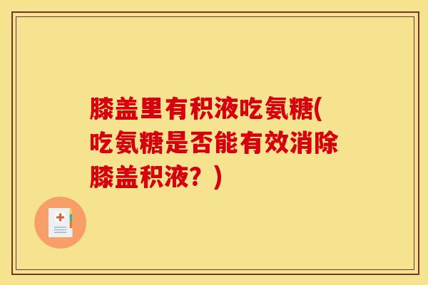膝盖里有积液吃氨糖(吃氨糖是否能有效消除膝盖积液？)