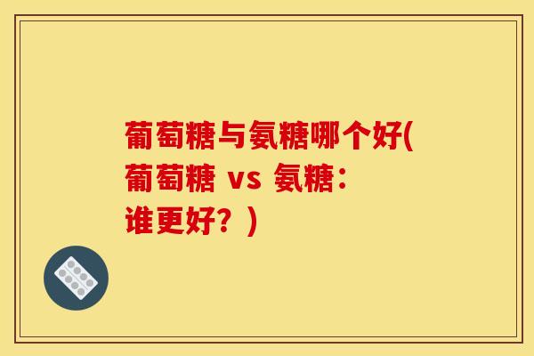 葡萄糖与氨糖哪个好(葡萄糖 vs 氨糖：谁更好？)