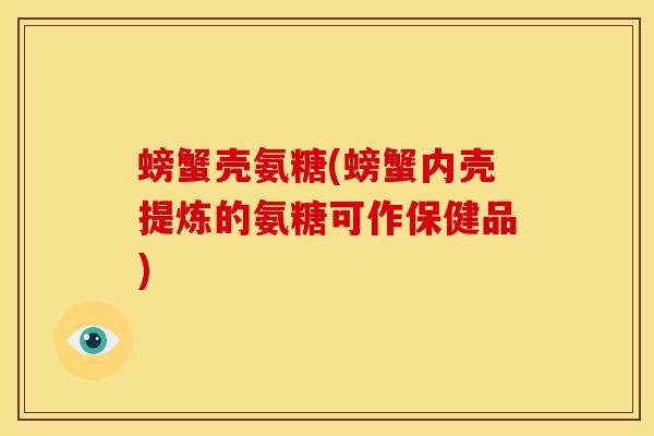 螃蟹壳氨糖(螃蟹内壳提炼的氨糖可作保健品)