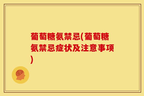 葡萄糖氨禁忌(葡萄糖氨禁忌症状及注意事项)