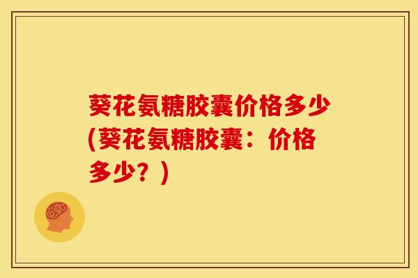 葵花氨糖胶囊价格多少(葵花氨糖胶囊：价格多少？)