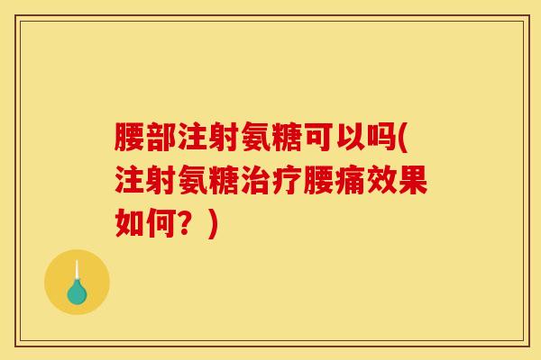 腰部注射氨糖可以吗(注射氨糖治疗腰痛效果如何？)