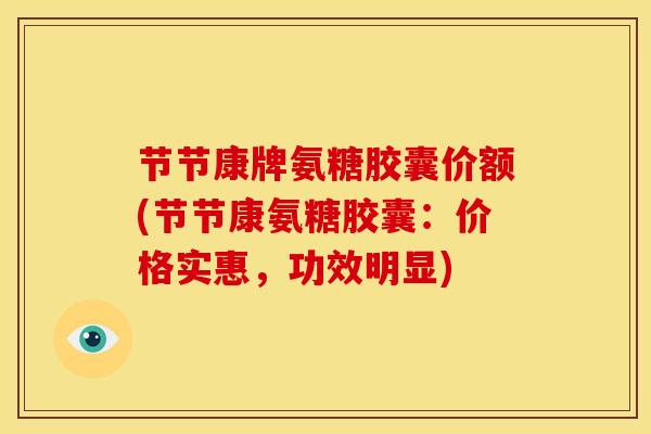 节节康牌氨糖胶囊价额(节节康氨糖胶囊：价格实惠，功效明显)
