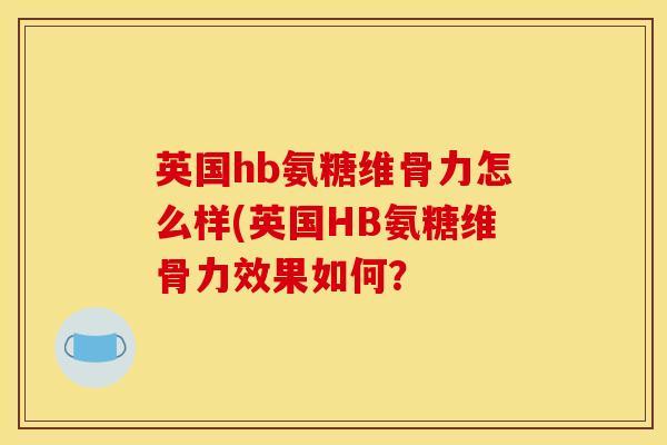 英国hb氨糖维骨力怎么样(英国HB氨糖维骨力效果如何？