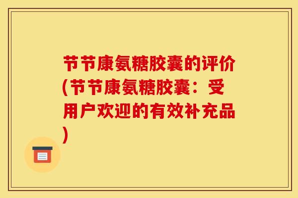 节节康氨糖胶囊的评价(节节康氨糖胶囊：受用户欢迎的有效补充品)