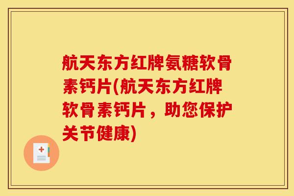 航天东方红牌氨糖软骨素钙片(航天东方红牌软骨素钙片，助您保护关节健康)