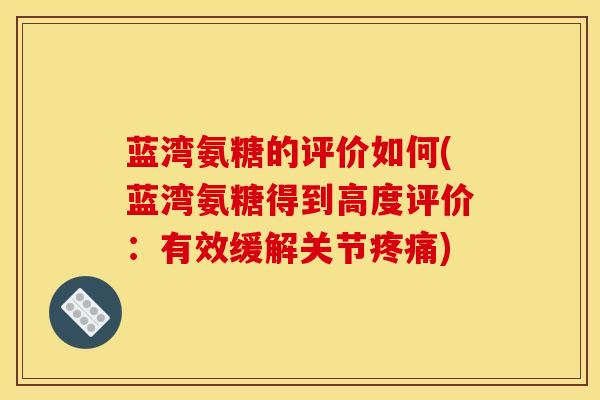 蓝湾氨糖的评价如何(蓝湾氨糖得到高度评价：有效缓解关节疼痛)