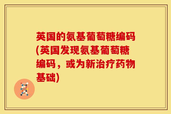 英国的氨基葡萄糖编码(英国发现氨基葡萄糖编码，或为新治疗药物基础)