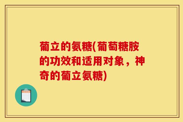 葡立的氨糖(葡萄糖胺的功效和适用对象，神奇的葡立氨糖)