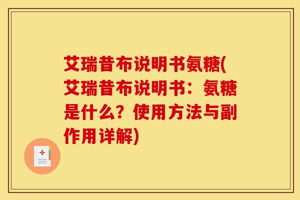 艾瑞昔布说明书氨糖(艾瑞昔布说明书：氨糖是什么？使用方法与副作用详解)