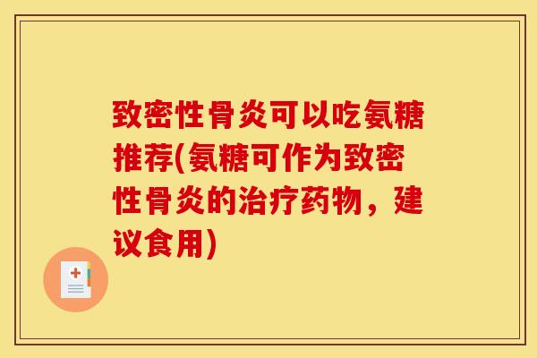 致密性骨炎可以吃氨糖推荐(氨糖可作为致密性骨炎的治疗药物，建议食用)