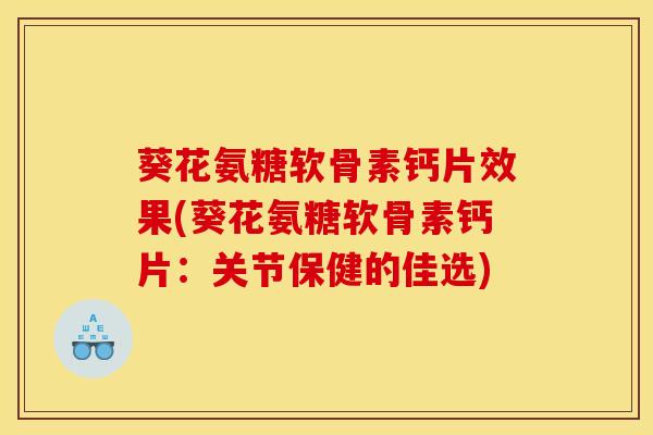 葵花氨糖软骨素钙片效果(葵花氨糖软骨素钙片：关节保健的佳选)