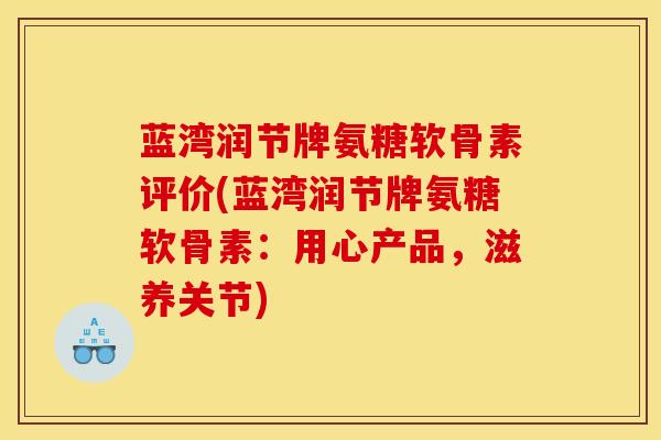 蓝湾润节牌氨糖软骨素评价(蓝湾润节牌氨糖软骨素：用心产品，滋养关节)