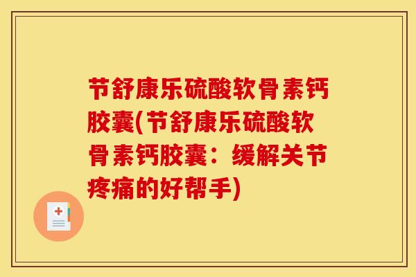 节舒康乐硫酸软骨素钙胶囊(节舒康乐硫酸软骨素钙胶囊：缓解关节疼痛的好帮手)