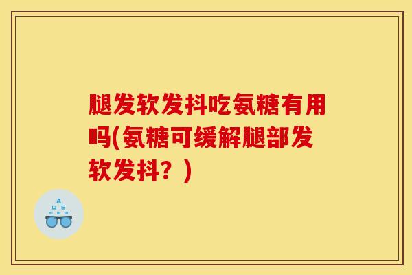 腿发软发抖吃氨糖有用吗(氨糖可缓解腿部发软发抖？)