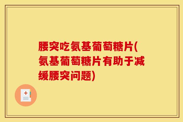 腰突吃氨基葡萄糖片(氨基葡萄糖片有助于减缓腰突问题)