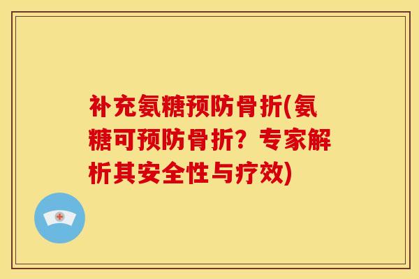 补充氨糖预防骨折(氨糖可预防骨折？专家解析其安全性与疗效)
