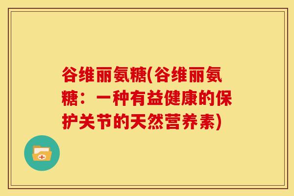谷维丽氨糖(谷维丽氨糖：一种有益健康的保护关节的天然营养素)