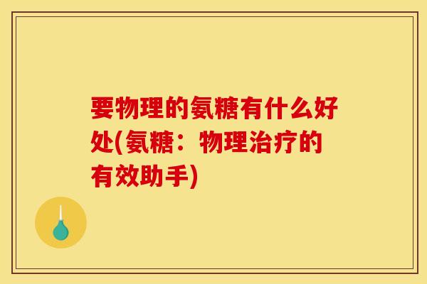 要物理的氨糖有什么好处(氨糖：物理治疗的有效助手)