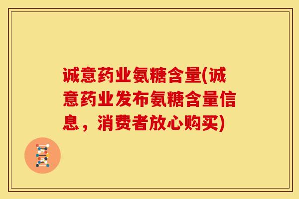 诚意药业氨糖含量(诚意药业发布氨糖含量信息，消费者放心购买)