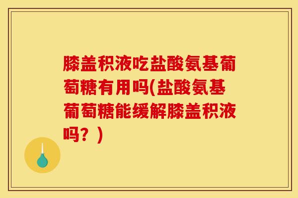 膝盖积液吃盐酸氨基葡萄糖有用吗(盐酸氨基葡萄糖能缓解膝盖积液吗？)