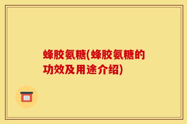 蜂胶氨糖(蜂胶氨糖的功效及用途介绍)