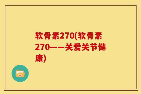 软骨素270(软骨素270——关爱关节健康)