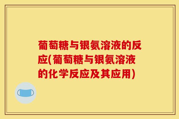 葡萄糖与银氨溶液的反应(葡萄糖与银氨溶液的化学反应及其应用)