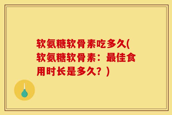 软氨糖软骨素吃多久(软氨糖软骨素：最佳食用时长是多久？)
