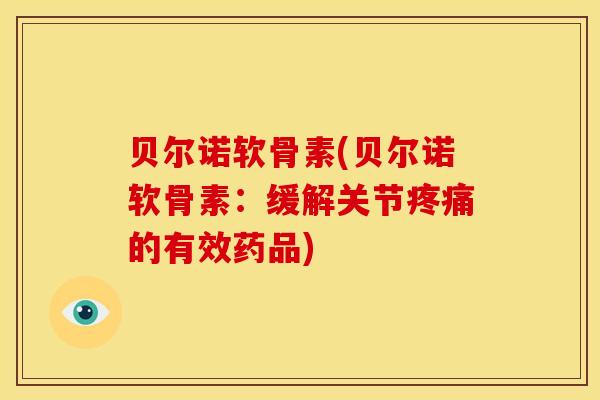 贝尔诺软骨素(贝尔诺软骨素：缓解关节疼痛的有效药品)