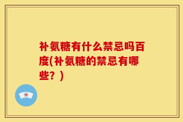 补氨糖有什么禁忌吗百度(补氨糖的禁忌有哪些？)