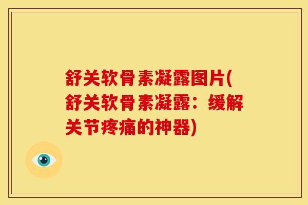 舒关软骨素凝露图片(舒关软骨素凝露：缓解关节疼痛的神器)