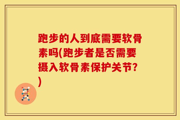 跑步的人到底需要软骨素吗(跑步者是否需要摄入软骨素保护关节？)
