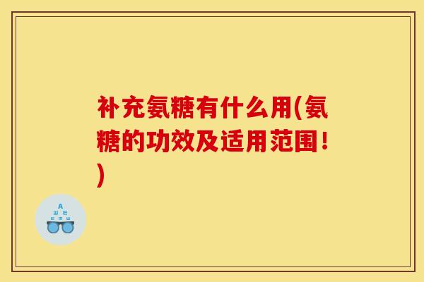 补充氨糖有什么用(氨糖的功效及适用范围！)