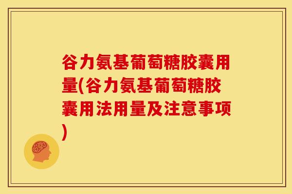 谷力氨基葡萄糖胶囊用量(谷力氨基葡萄糖胶囊用法用量及注意事项)