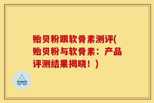 贻贝粉跟软骨素测评(贻贝粉与软骨素：产品评测结果揭晓！)