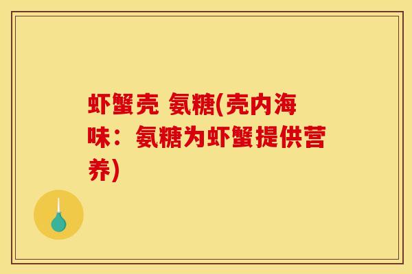 虾蟹壳 氨糖(壳内海味：氨糖为虾蟹提供营养)