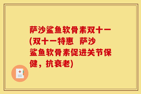 萨沙鲨鱼软骨素双十一(双十一特惠  萨沙鲨鱼软骨素促进关节保健，抗衰老)