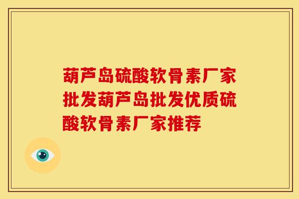 葫芦岛硫酸软骨素厂家批发葫芦岛批发优质硫酸软骨素厂家推荐