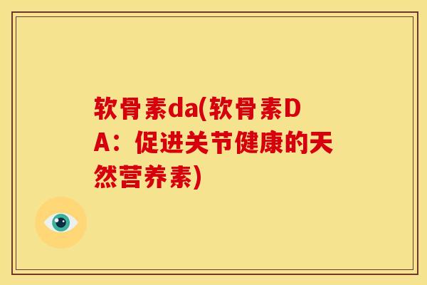 软骨素da(软骨素DA：促进关节健康的天然营养素)