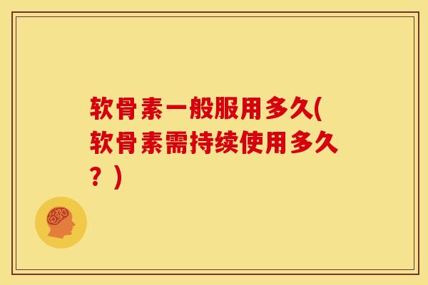 软骨素一般服用多久(软骨素需持续使用多久？)